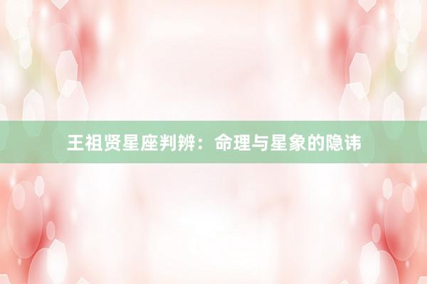 王祖贤星座判辨：命理与星象的隐讳