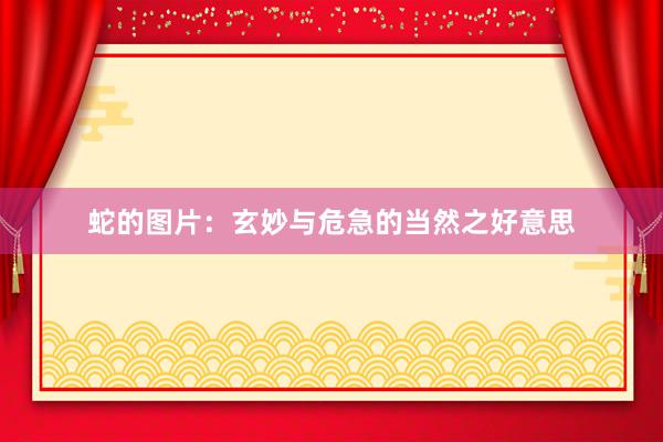 蛇的图片：玄妙与危急的当然之好意思