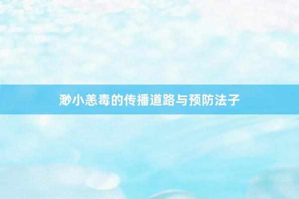 渺小恙毒的传播道路与预防法子